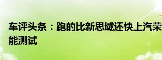 车评头条：跑的比新思域还快上汽荣威20T性能测试