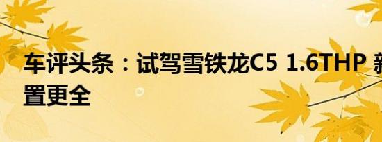 车评头条：试驾雪铁龙C5 1.6THP 新动力配置更全