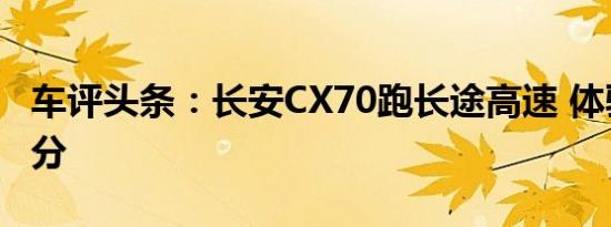 车评头条：长安CX70跑长途高速 体验能打几分