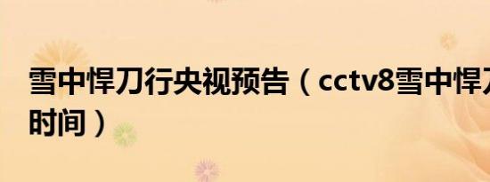 雪中悍刀行央视预告（cctv8雪中悍刀行定档时间）