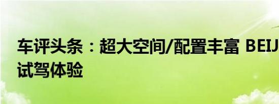 车评头条：超大空间/配置丰富 BEIJING-X7试驾体验