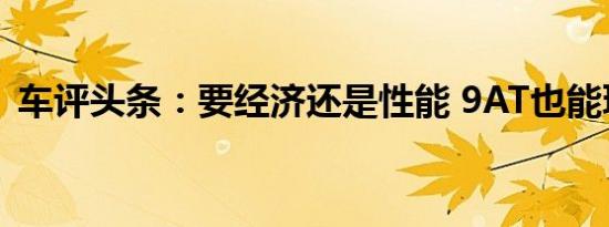 车评头条：要经济还是性能 9AT也能玩全能