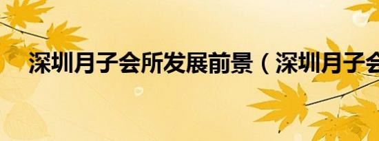 深圳月子会所发展前景（深圳月子会所）