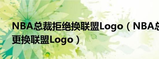 NBA总裁拒绝换联盟Logo（NBA总裁拒绝更换联盟Logo）