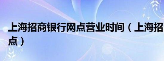上海招商银行网点营业时间（上海招商银行网点）