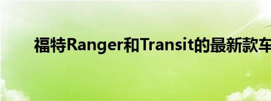 福特Ranger和Transit的最新款车型