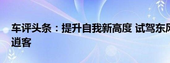 车评头条：提升自我新高度 试驾东风日产新逍客