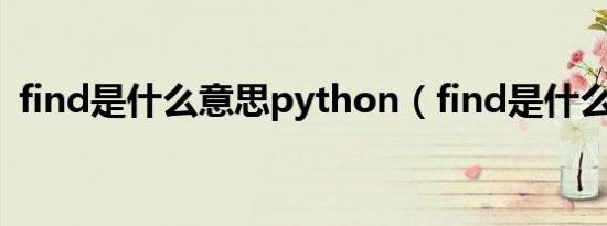 find是什么意思python（find是什么意思）