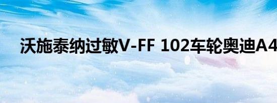 沃施泰纳过敏V-FF 102车轮奥迪A4全路