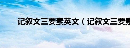 记叙文三要素英文（记叙文三要素）