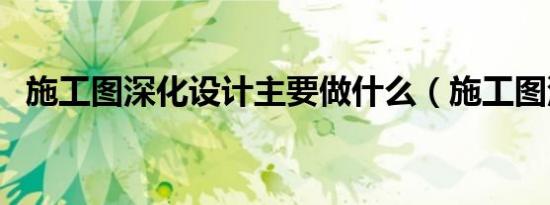 施工图深化设计主要做什么（施工图深化）