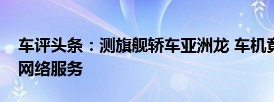车评头条：测旗舰轿车亚洲龙 车机竟不提供网络服务