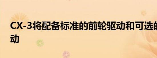 CX-3将配备标准的前轮驱动和可选的全轮驱动