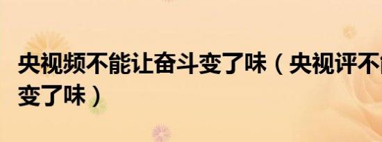 央视频不能让奋斗变了味（央视评不能让奋斗变了味）