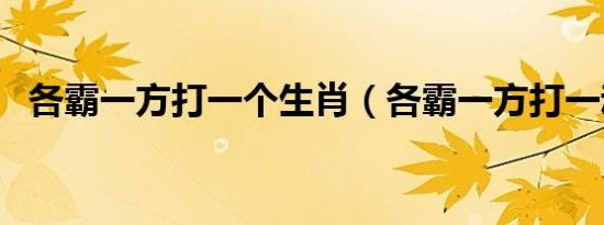 各霸一方打一个生肖（各霸一方打一动物）