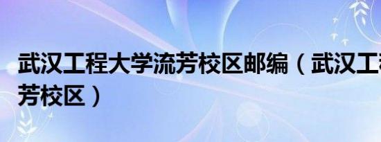 武汉工程大学流芳校区邮编（武汉工程大学流芳校区）
