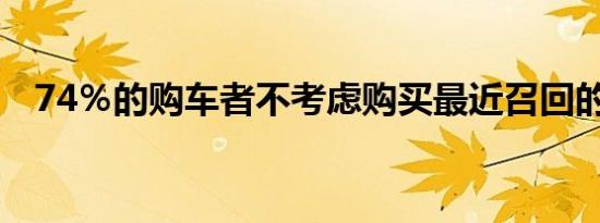 74％的购车者不考虑购买最近召回的汽车