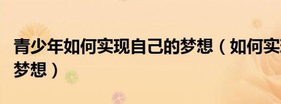 青少年如何实现自己的梦想（如何实现自己的梦想）