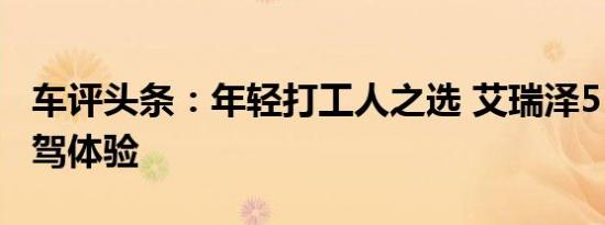 车评头条：年轻打工人之选 艾瑞泽5 PLUS试驾体验