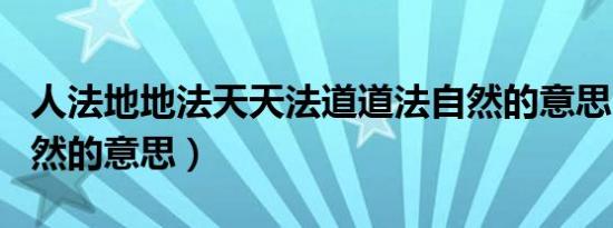 人法地地法天天法道道法自然的意思（道法自然的意思）