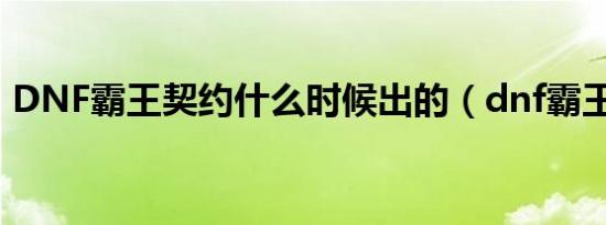 DNF霸王契约什么时候出的（dnf霸王契约）