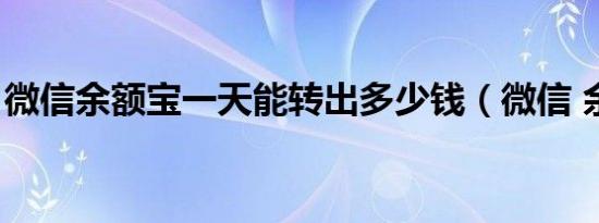 微信余额宝一天能转出多少钱（微信 余额宝）
