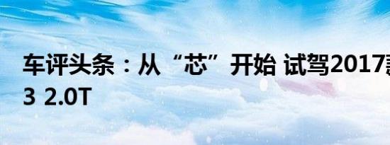 车评头条：从“芯”开始 试驾2017款奥迪A3 2.0T