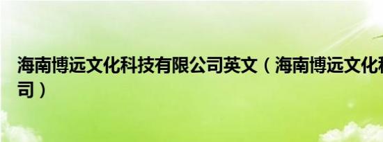 海南博远文化科技有限公司英文（海南博远文化科技有限公司）