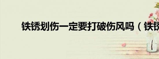 铁锈划伤一定要打破伤风吗（铁锈）