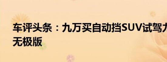 车评头条：九万买自动挡SUV试驾力帆X60无极版