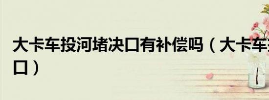 大卡车投河堵决口有补偿吗（大卡车投河堵决口）