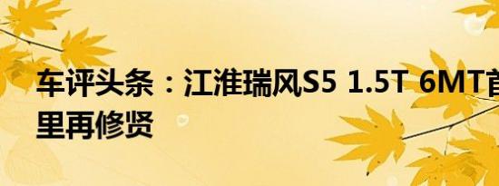车评头条：江淮瑞风S5 1.5T 6MT首试：内里再修贤