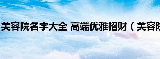 美容院名字大全 高端优雅招财（美容院名称）