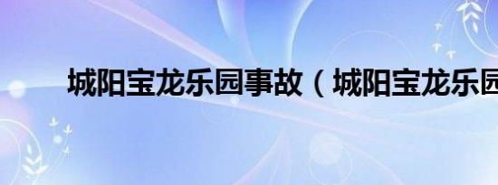 城阳宝龙乐园事故（城阳宝龙乐园）