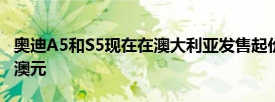 奥迪A5和S5现在在澳大利亚发售起价69,900澳元