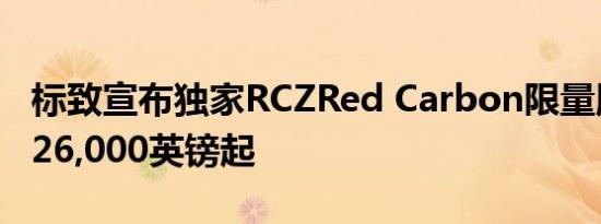 标致宣布独家RCZRed Carbon限量版价格从26,000英镑起