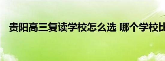 贵阳高三复读学校怎么选 哪个学校比较好