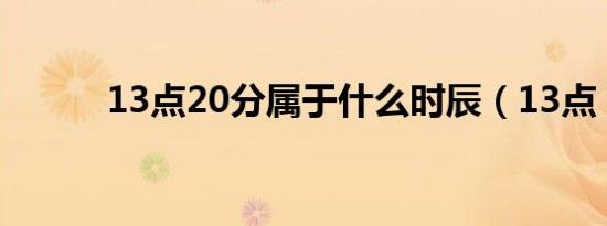 13点20分属于什么时辰（13点）