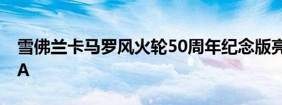 雪佛兰卡马罗风火轮50周年纪念版亮相SEMA