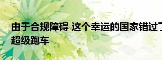 由于合规障碍 这个幸运的国家错过了全电动超级跑车