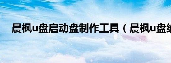 晨枫u盘启动盘制作工具（晨枫u盘维护）