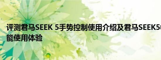评测君马SEEK 5手势控制使用介绍及君马SEEK5中控屏幕功能使用体验