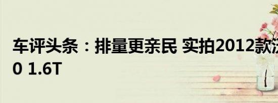 车评头条：排量更亲民 实拍2012款沃尔沃S60 1.6T