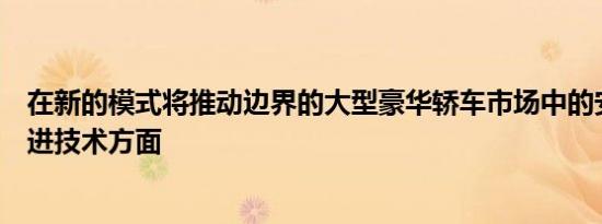 在新的模式将推动边界的大型豪华轿车市场中的安全性和先进技术方面