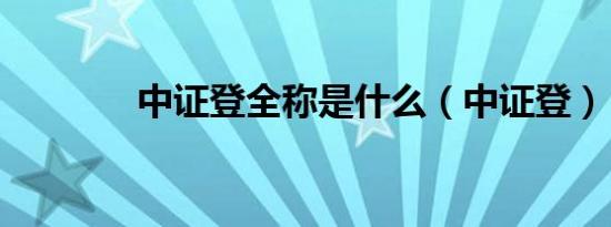中证登全称是什么（中证登）