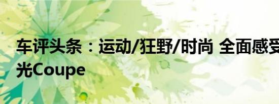 车评头条：运动/狂野/时尚 全面感受-路虎极光Coupe