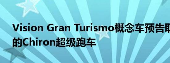 Vision Gran Turismo概念车预告取代威龙的Chiron超级跑车