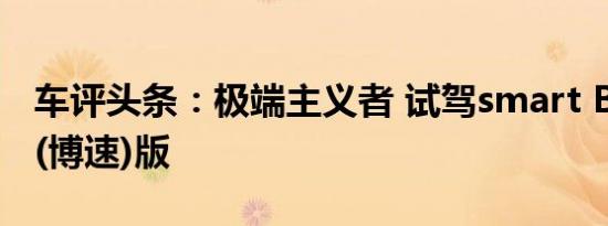 车评头条：极端主义者 试驾smart BRABUS(博速)版