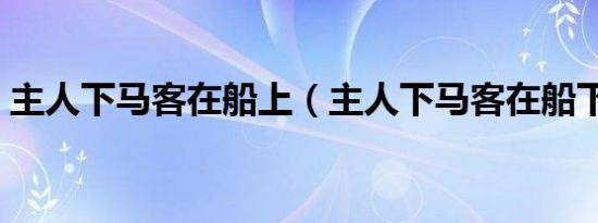 主人下马客在船上（主人下马客在船下一句）