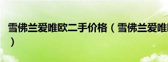雪佛兰爱唯欧二手价格（雪佛兰爱唯欧二手车）